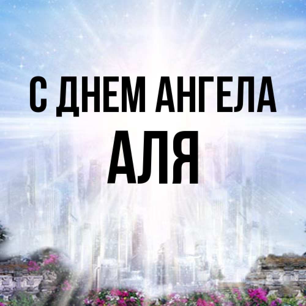 Открытка на каждый день с именем, Аля С днем ангела небесный свет Прикольная открытка с пожеланием онлайн скачать бесплатно 