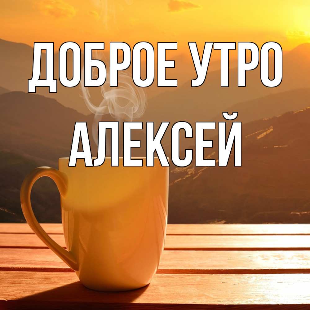Открытка на каждый день с именем, Алексей Доброе утро кофе в горах Прикольная открытка с пожеланием онлайн скачать бесплатно 