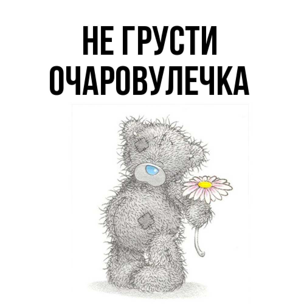 Открытка на каждый день с именем, Очаpовулечка Не грусти Плюшевый медвежонок с заплатками Прикольная открытка с пожеланием онлайн скачать бесплатно 