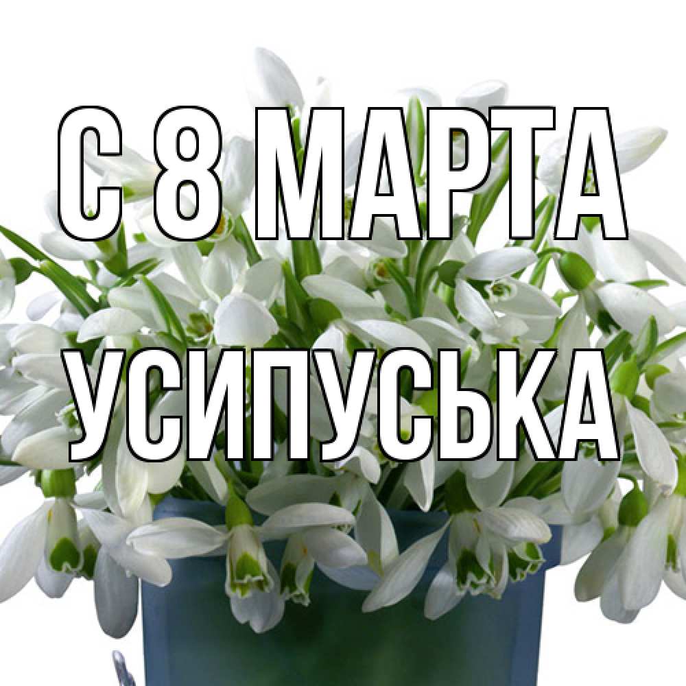 Открытка на каждый день с именем, усипуська C 8 МАРТА цветы к международному женскому дню Прикольная открытка с пожеланием онлайн скачать бесплатно 