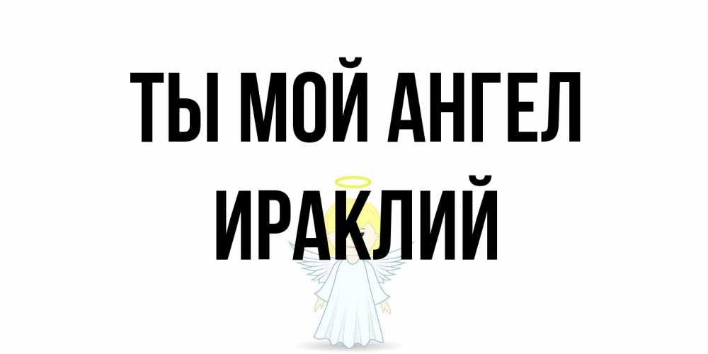 Открытка на каждый день с именем, Ираклий Ты мой ангел ангел Прикольная открытка с пожеланием онлайн скачать бесплатно 