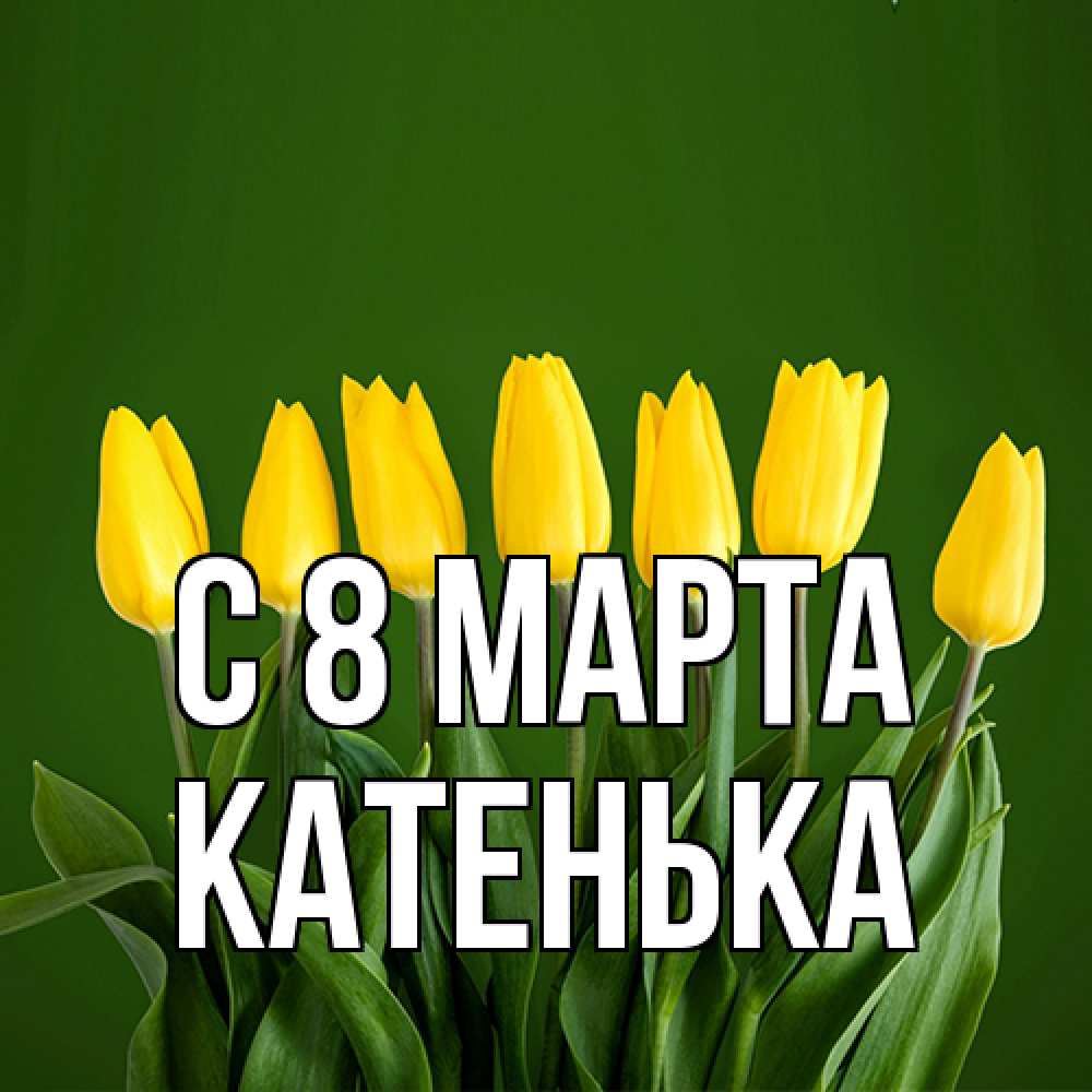 Открытка на каждый день с именем, Катенька C 8 МАРТА желтого цвета 3 Прикольная открытка с пожеланием онлайн скачать бесплатно 