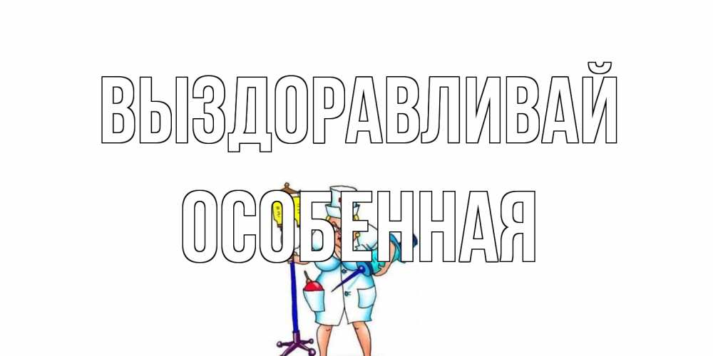 Открытка на каждый день с именем, Особенная Выздоравливай медсестра Прикольная открытка с пожеланием онлайн скачать бесплатно 