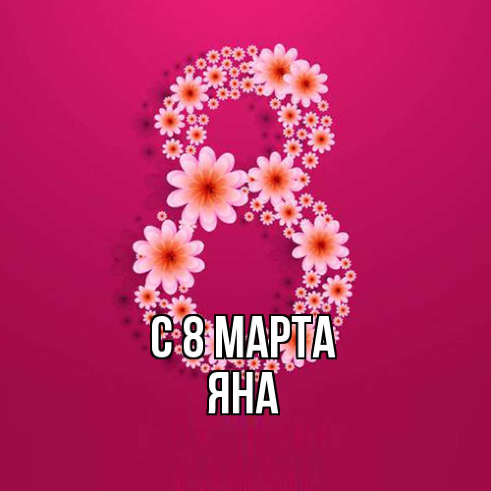 Открытка на каждый день с именем, Яна C 8 МАРТА цветы в виде цифры восемь Прикольная открытка с пожеланием онлайн скачать бесплатно 