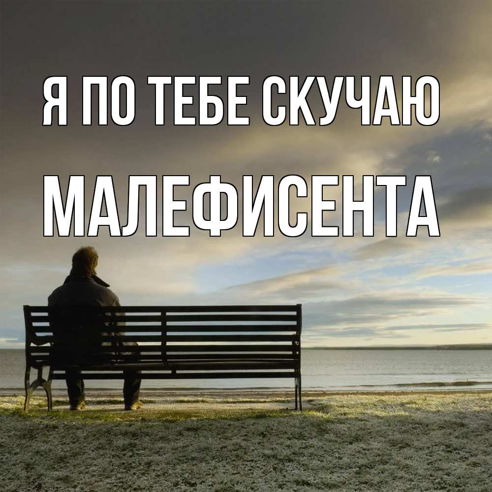 Открытка на каждый день с именем, Малефисента Я по тебе скучаю лавочка Прикольная открытка с пожеланием онлайн скачать бесплатно 