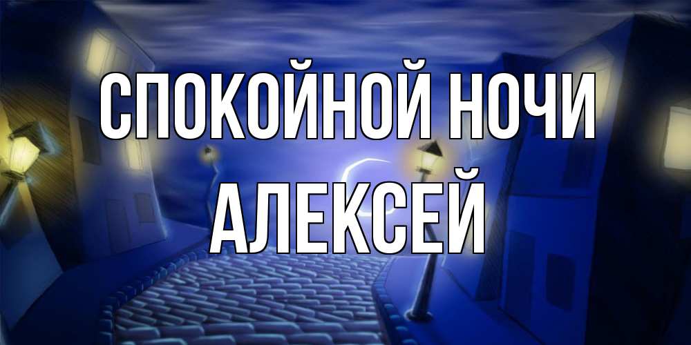 Открытка на каждый день с именем, Алексей Спокойной ночи сладких снов ночному городу Прикольная открытка с пожеланием онлайн скачать бесплатно 