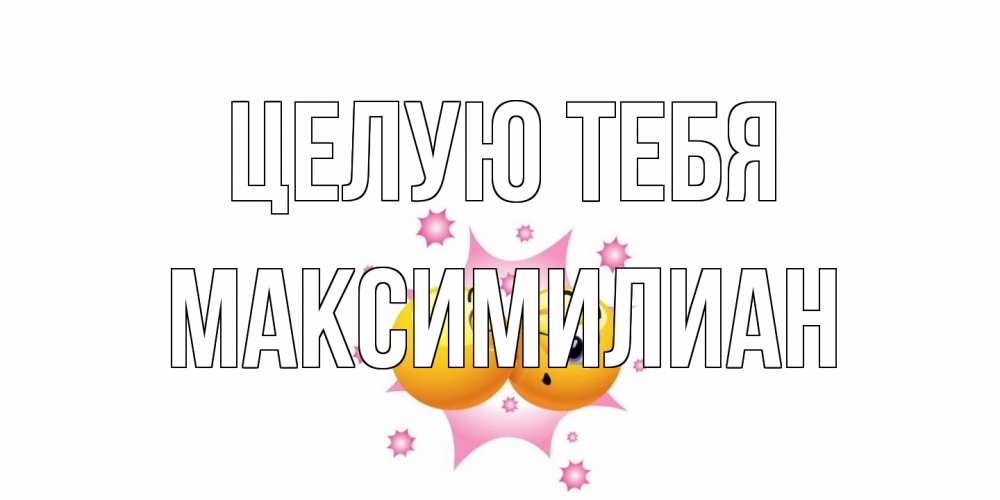 Открытка на каждый день с именем, Максимилиан Целую тебя поцелуй Прикольная открытка с пожеланием онлайн скачать бесплатно 