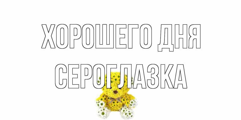 Открытка с именем, сероглазка, Хорошего дня