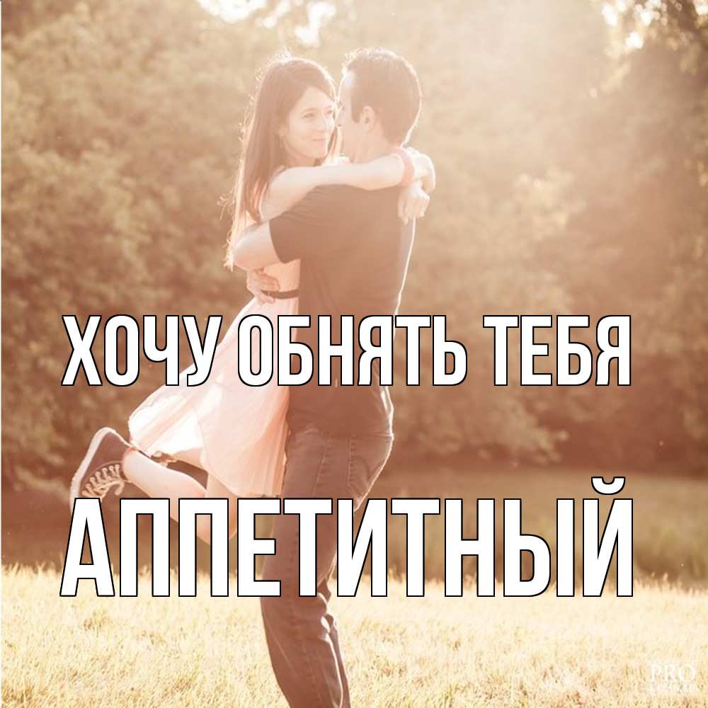 Открытка на каждый день с именем, Аппетитный Хочу обнять тебя парень и девушка фото под фильтром Прикольная открытка с пожеланием онлайн скачать бесплатно 