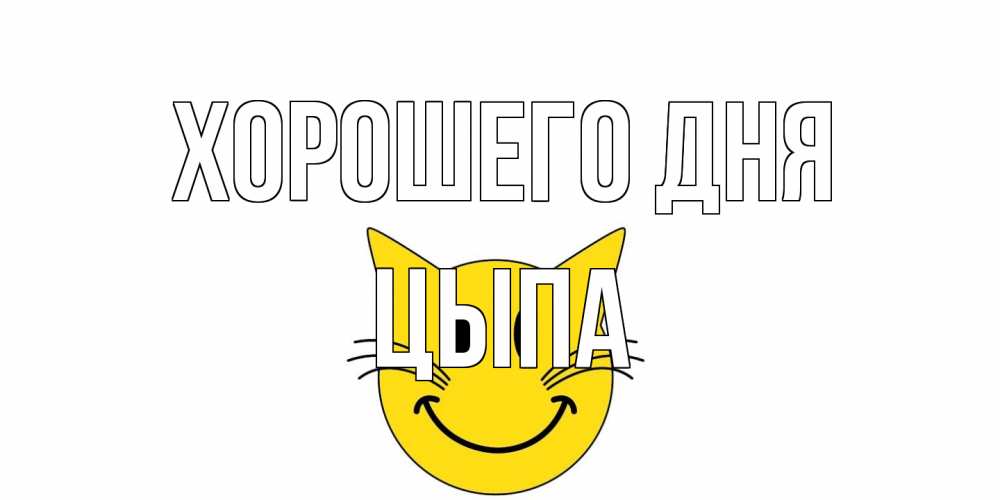 Открытка на каждый день с именем, Цыпа Хорошего дня открытка с котом Прикольная открытка с пожеланием онлайн скачать бесплатно 
