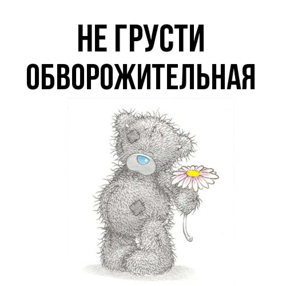 Открытка на каждый день с именем, Обвоpожительная Не грусти Плюшевый медвежонок с заплатками Прикольная открытка с пожеланием онлайн скачать бесплатно 