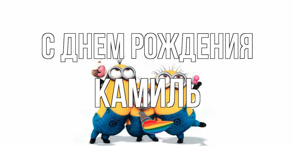 Открытка на каждый день с именем, Камиль С днем рождения миньоны Прикольная открытка с пожеланием онлайн скачать бесплатно 