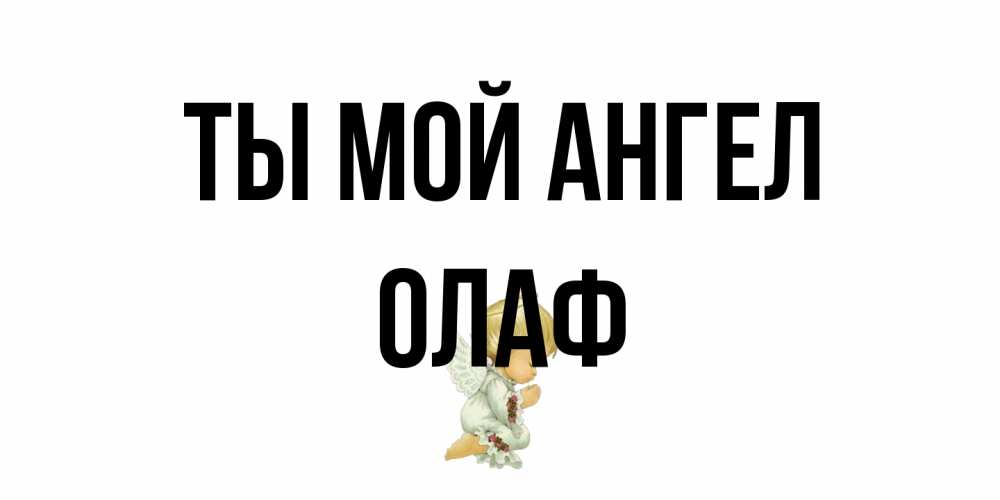 Открытка на каждый день с именем, Олаф Ты мой ангел ангел Прикольная открытка с пожеланием онлайн скачать бесплатно 