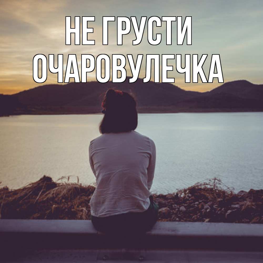 Открытка на каждый день с именем, Очаpовулечка Не грусти вода и горы Прикольная открытка с пожеланием онлайн скачать бесплатно 