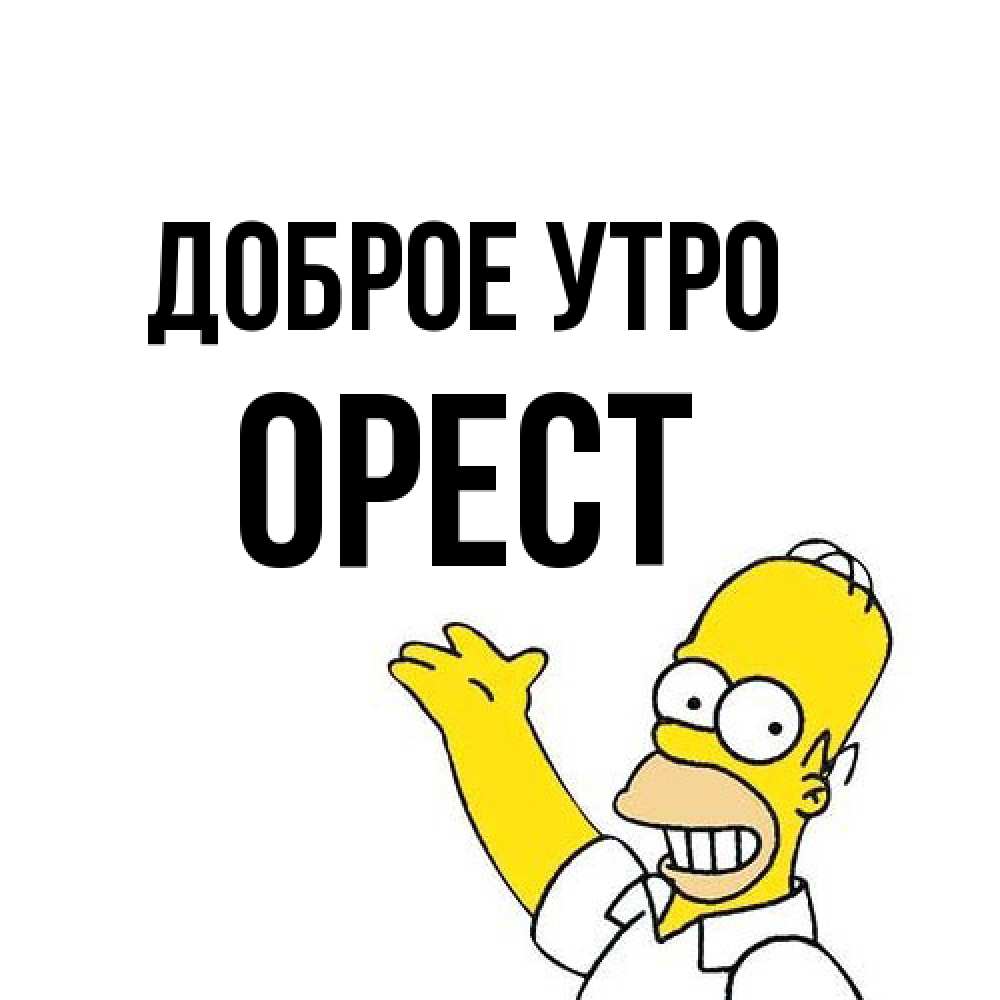 Открытка на каждый день с именем, Орест Доброе утро открытки с пожеланиями Прикольная открытка с пожеланием онлайн скачать бесплатно 