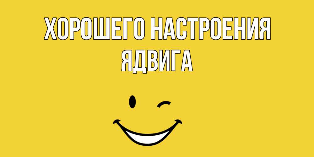 Открытка на каждый день с именем, Ядвига Хорошего настроения смайл Прикольная открытка с пожеланием онлайн скачать бесплатно 