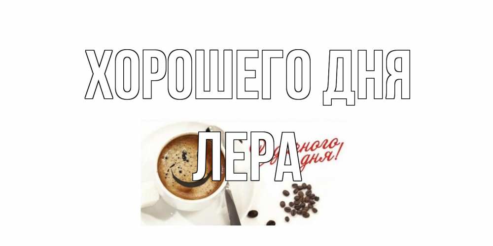 Открытка на каждый день с именем, Лера Хорошего дня хорошего дня Прикольная открытка с пожеланием онлайн скачать бесплатно 