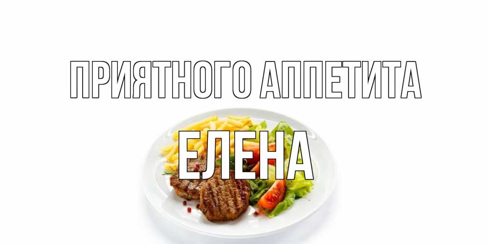 Открытка на каждый день с именем, Елена Приятного аппетита стейк,картошка фри, салат Прикольная открытка с пожеланием онлайн скачать бесплатно 