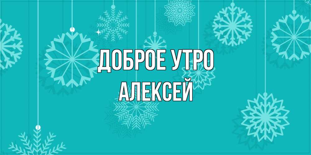 Открытка на каждый день с именем, Алексей Доброе утро открытка со снежинками Прикольная открытка с пожеланием онлайн скачать бесплатно 