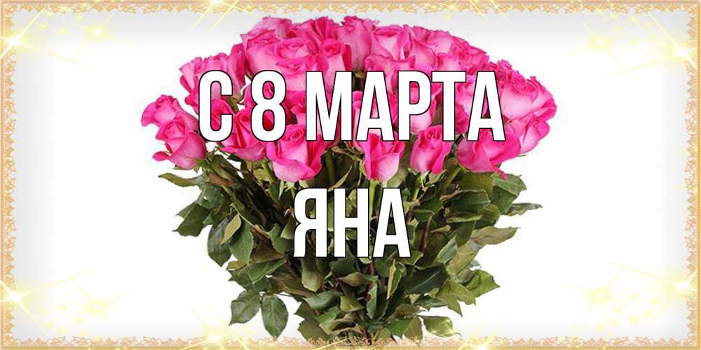 Открытка на каждый день с именем, Яна C 8 МАРТА красивые открытки в оригинальной обработке на международный женский день Прикольная открытка с пожеланием онлайн скачать бесплатно 