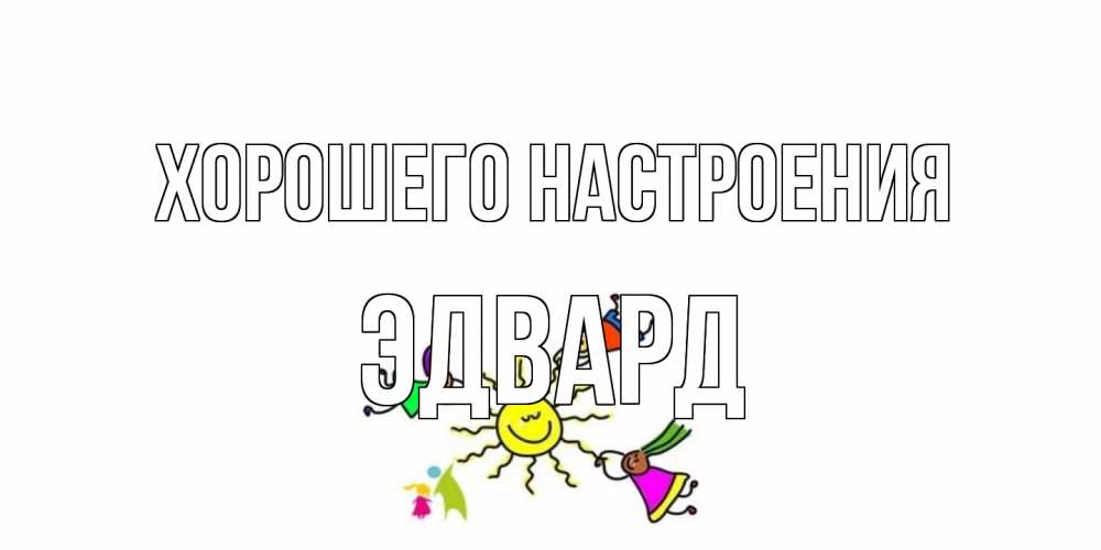 Открытка на каждый день с именем, Эдвард Хорошего настроения лето, солнце Прикольная открытка с пожеланием онлайн скачать бесплатно 