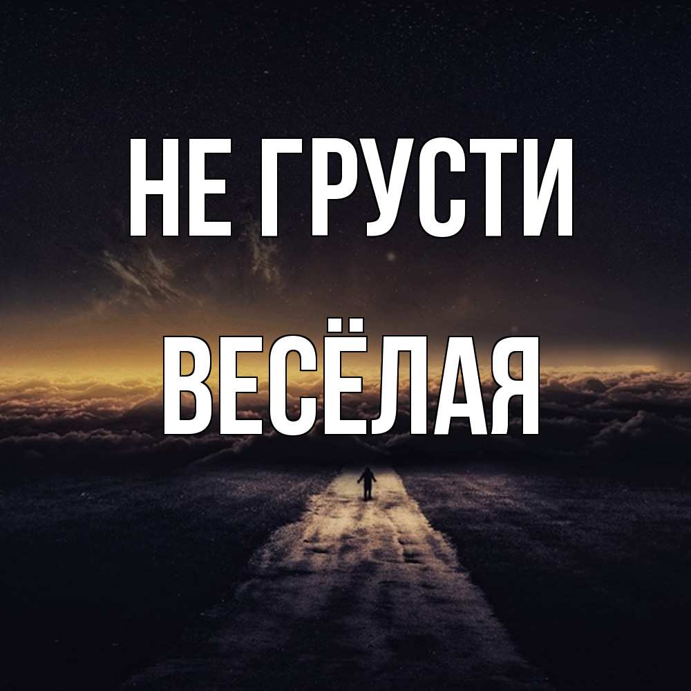 Открытка на каждый день с именем, Весёлая Не грусти дорога в никуда Прикольная открытка с пожеланием онлайн скачать бесплатно 