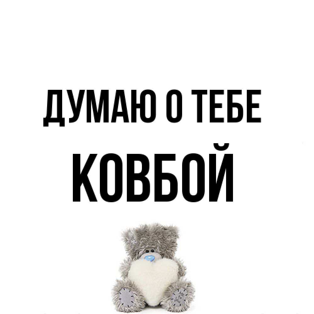 Открытка на каждый день с именем, Ковбой Думаю о тебе тедди с сердечком для любимой Прикольная открытка с пожеланием онлайн скачать бесплатно 