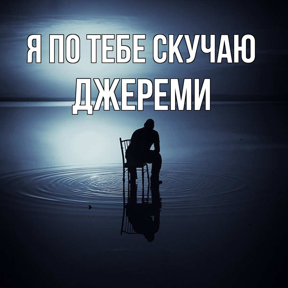 Открытка на каждый день с именем, Джереми Я по тебе скучаю грусть Прикольная открытка с пожеланием онлайн скачать бесплатно 