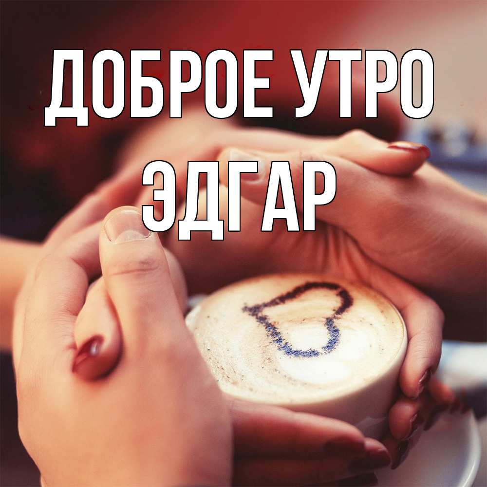 Открытка на каждый день с именем, Эдгар Доброе утро мы навсегда вместе Прикольная открытка с пожеланием онлайн скачать бесплатно 
