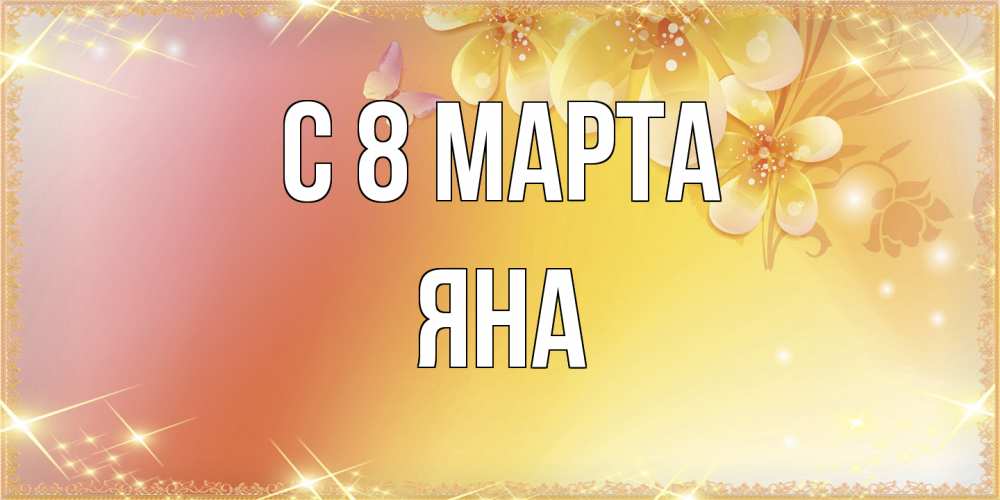 Открытка на каждый день с именем, Яна C 8 МАРТА бесплатные открытки на международный женский день Прикольная открытка с пожеланием онлайн скачать бесплатно 
