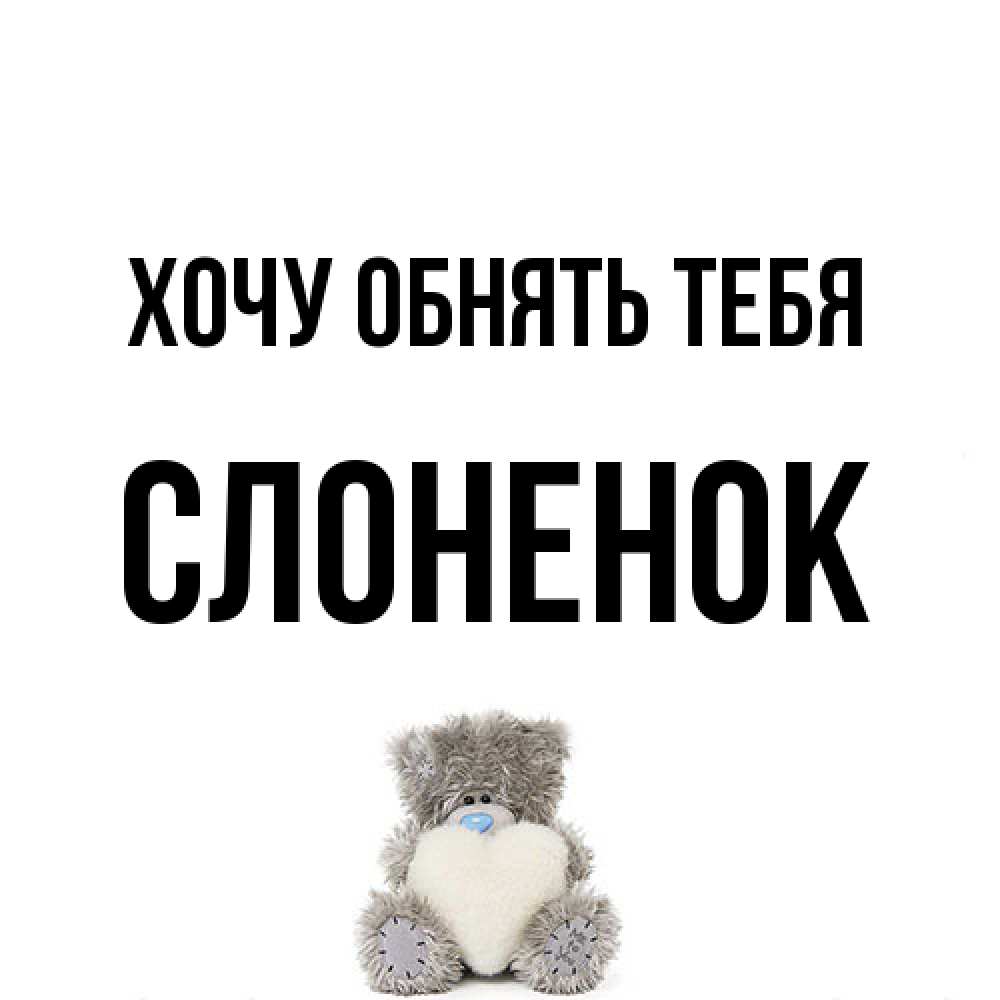 Открытка на каждый день с именем, Слоненок Хочу обнять тебя медвежонок с сердечком белого цвета Прикольная открытка с пожеланием онлайн скачать бесплатно 