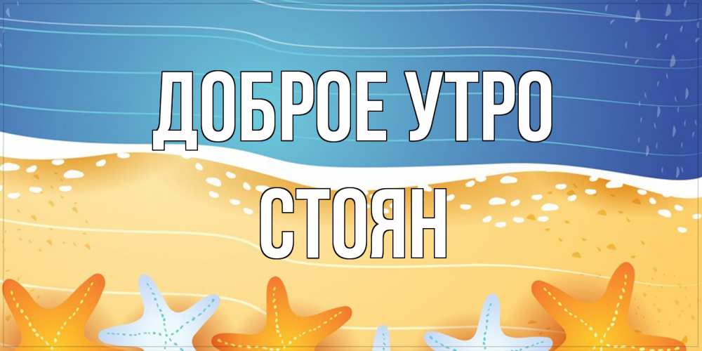 Открытка на каждый день с именем, Стоян Доброе утро красивая морская тема Прикольная открытка с пожеланием онлайн скачать бесплатно 