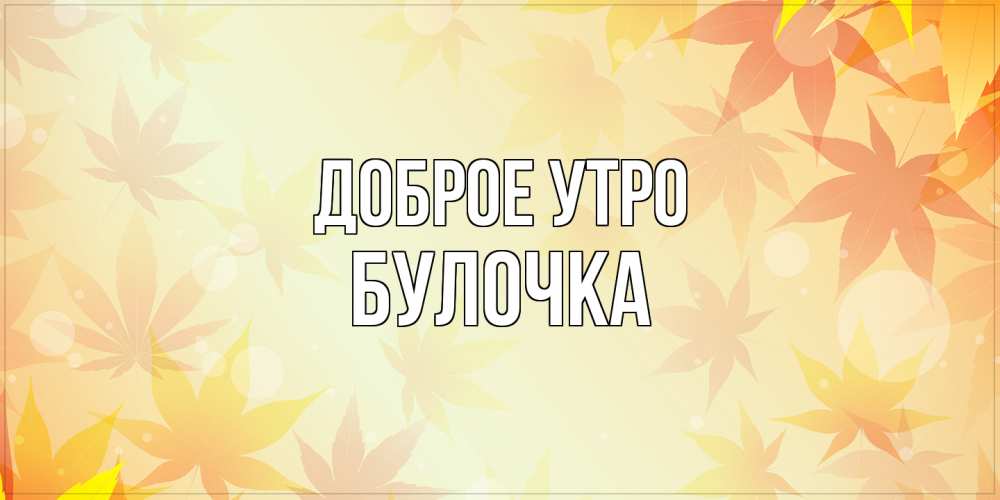 Открытка на каждый день с именем, булочка Доброе утро доброе утро Прикольная открытка с пожеланием онлайн скачать бесплатно 