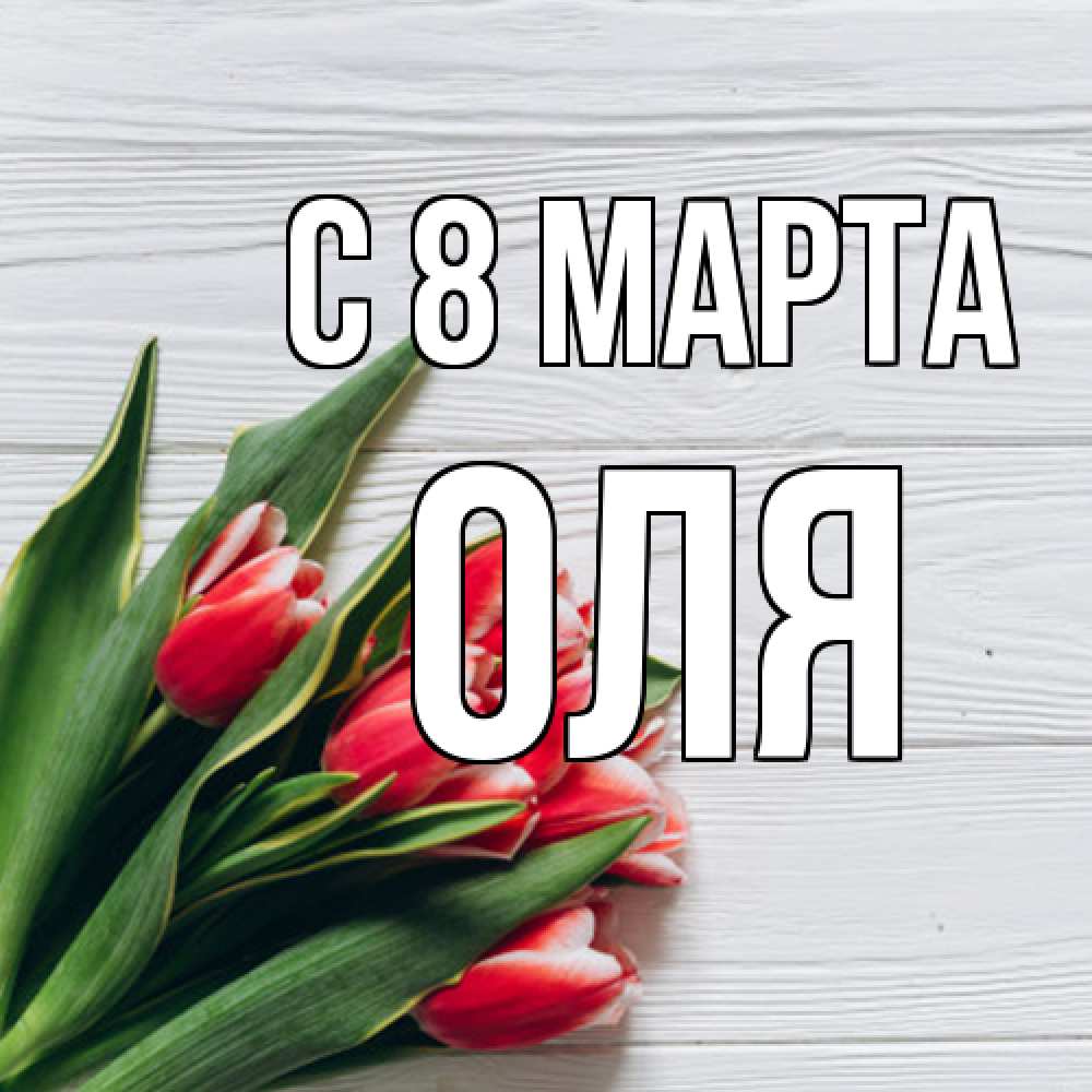 Открытка на каждый день с именем, Оля C 8 МАРТА весна 2 Прикольная открытка с пожеланием онлайн скачать бесплатно 