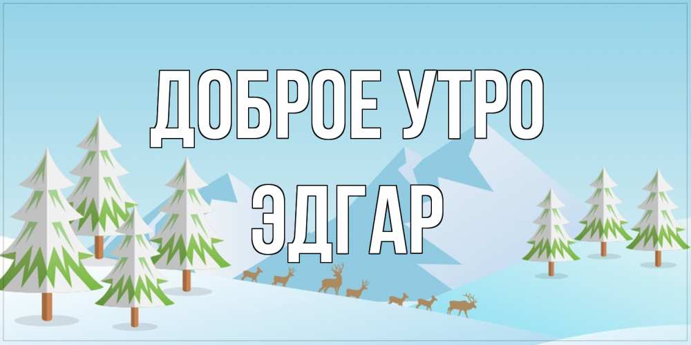 Открытка на каждый день с именем, Эдгар Доброе утро поздравления зимой Прикольная открытка с пожеланием онлайн скачать бесплатно 