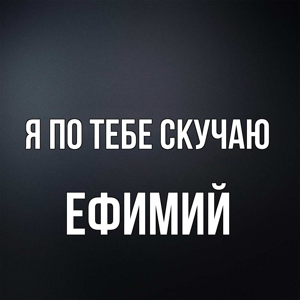 Открытка на каждый день с именем, Ефимий Я по тебе скучаю с подписью Прикольная открытка с пожеланием онлайн скачать бесплатно 