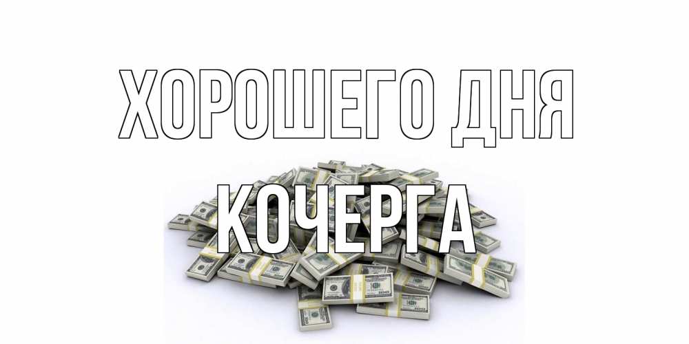 Открытка на каждый день с именем, Кочерга Хорошего дня гора долларов Прикольная открытка с пожеланием онлайн скачать бесплатно 