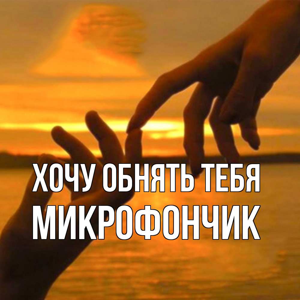 Открытка на каждый день с именем, Микрофончик Хочу обнять тебя прикосновение нежное к любимому Прикольная открытка с пожеланием онлайн скачать бесплатно 