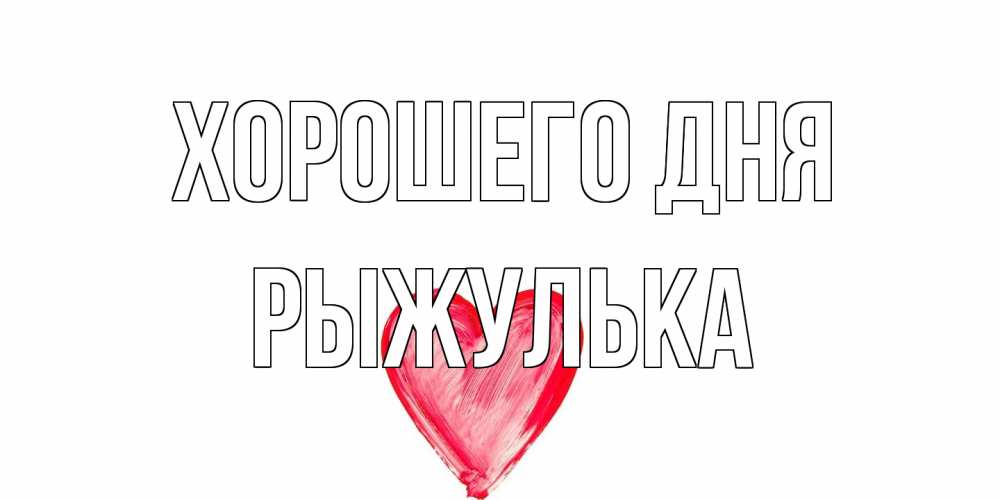 Открытка на каждый день с именем, рыжулька Хорошего дня прекрасного дня любимой Прикольная открытка с пожеланием онлайн скачать бесплатно 