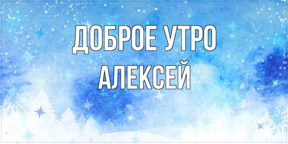 Открытка на каждый день с именем, Алексей Доброе утро зима и снежинки Прикольная открытка с пожеланием онлайн скачать бесплатно 