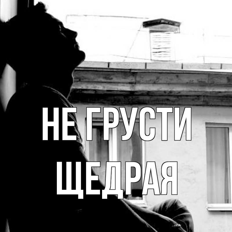 Открытка с именем, Щедpая, Не грусти