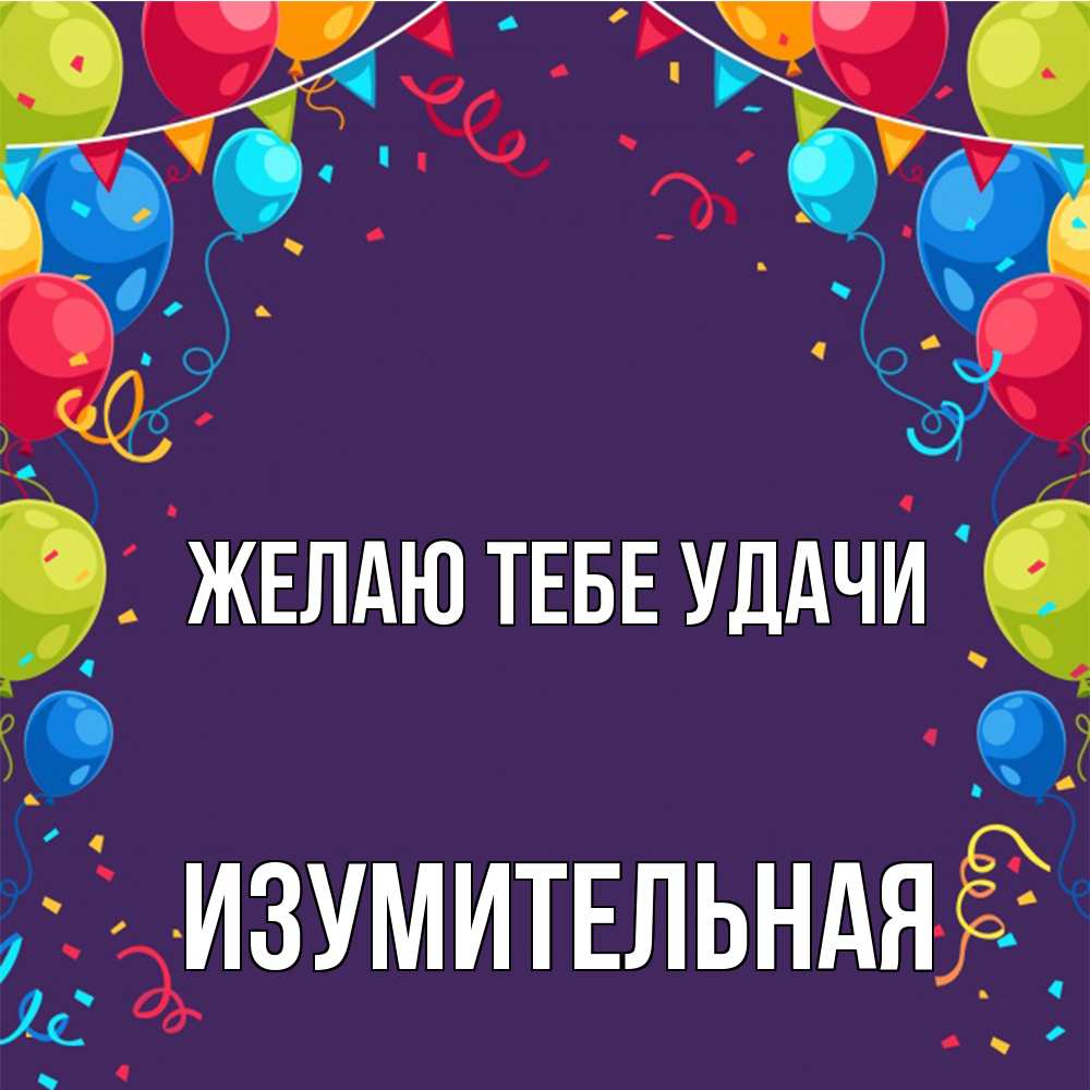 Открытка на каждый день с именем, изумительная Желаю тебе удачи шары Прикольная открытка с пожеланием онлайн скачать бесплатно 