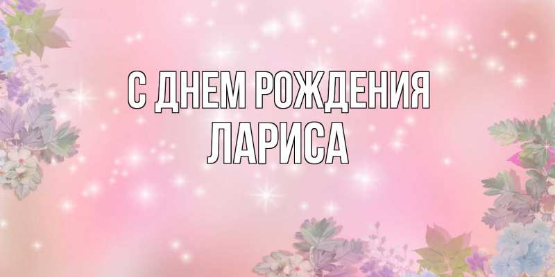 Открытка с именем, Лариса, С днем рождения