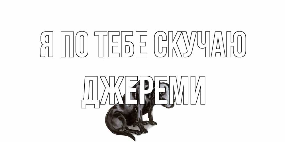Открытка на каждый день с именем, Джереми Я по тебе скучаю я по тебе скучаю открытка с собакой Прикольная открытка с пожеланием онлайн скачать бесплатно 