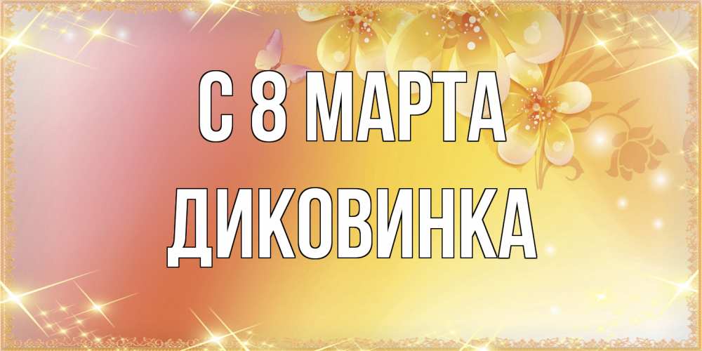 Открытка на каждый день с именем, Диковинка C 8 МАРТА бесплатные открытки на международный женский день Прикольная открытка с пожеланием онлайн скачать бесплатно 