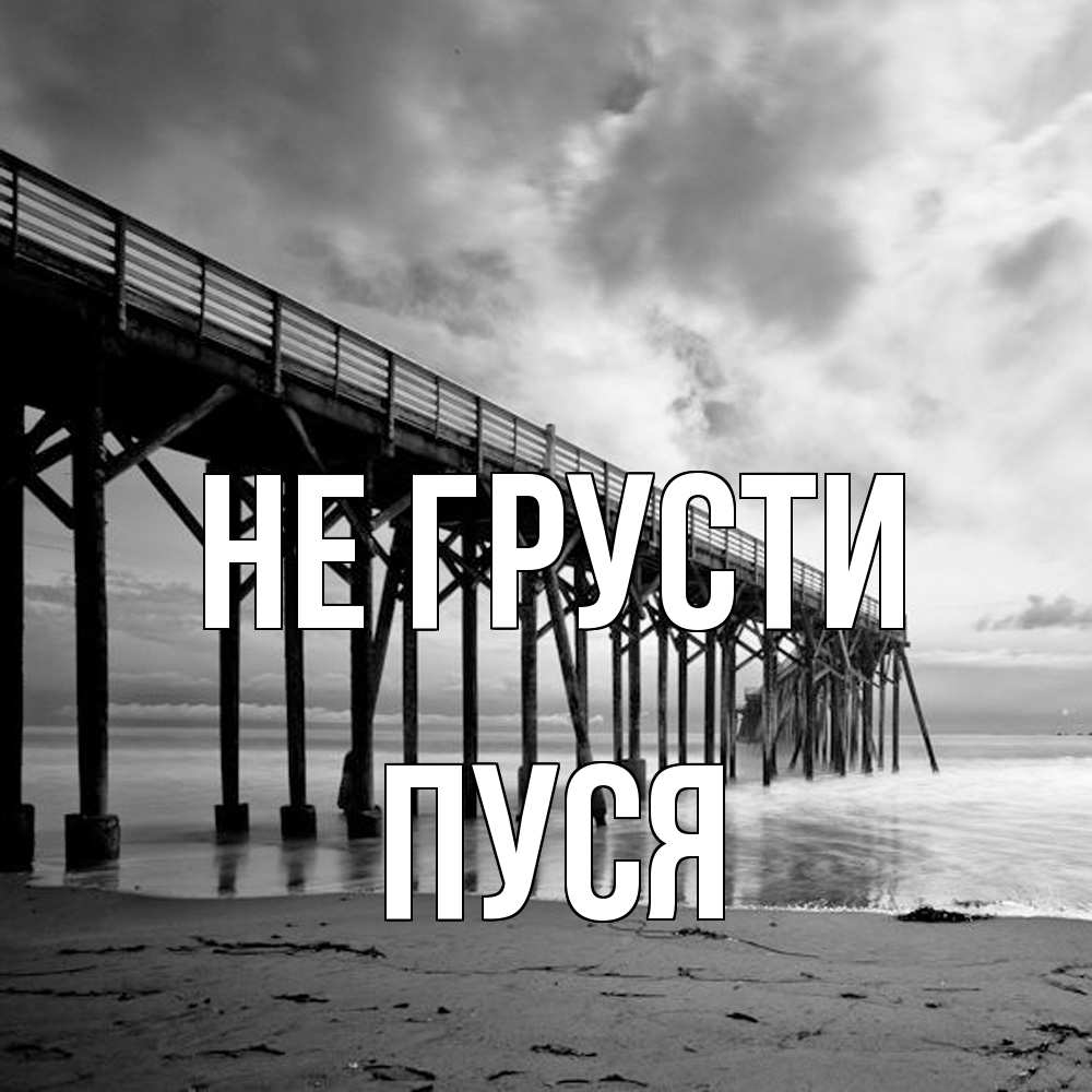 Открытка на каждый день с именем, Пуся Не грусти вода и пляж под мостом Прикольная открытка с пожеланием онлайн скачать бесплатно 
