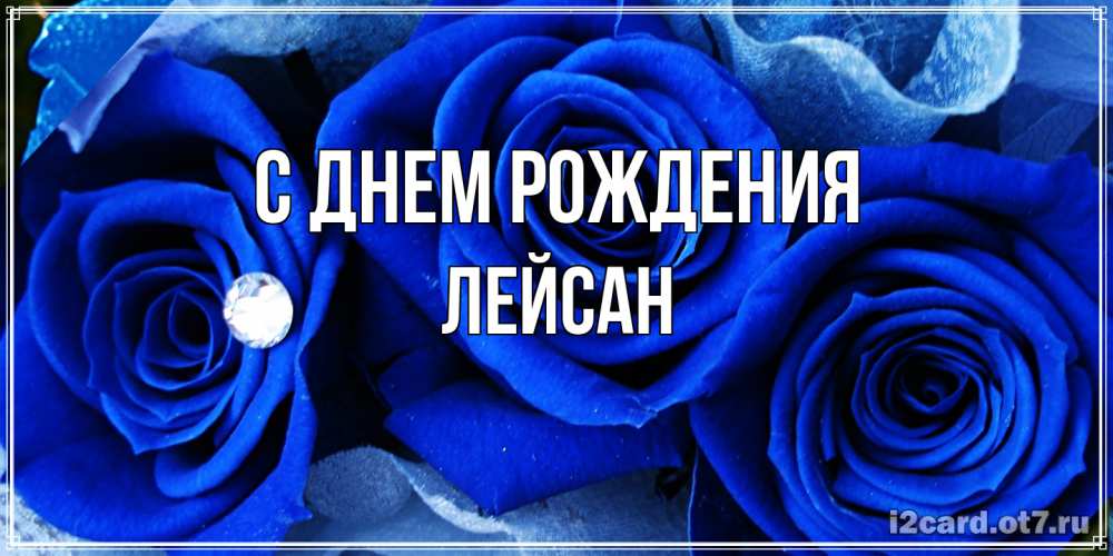 Открытка на каждый день с именем, Лейсан С днем рождения синие розы в росе Прикольная открытка с пожеланием онлайн скачать бесплатно 