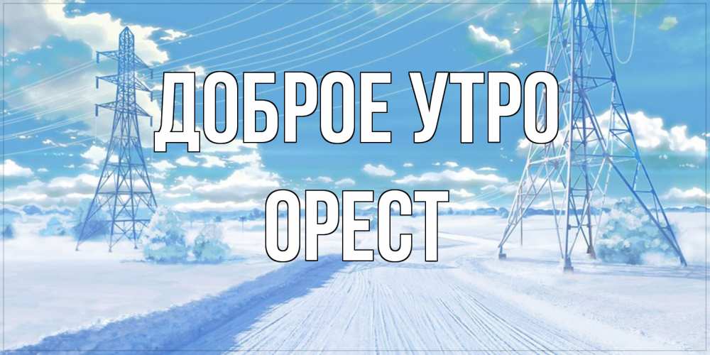 Открытка на каждый день с именем, Орест Доброе утро зимняя открытка Прикольная открытка с пожеланием онлайн скачать бесплатно 