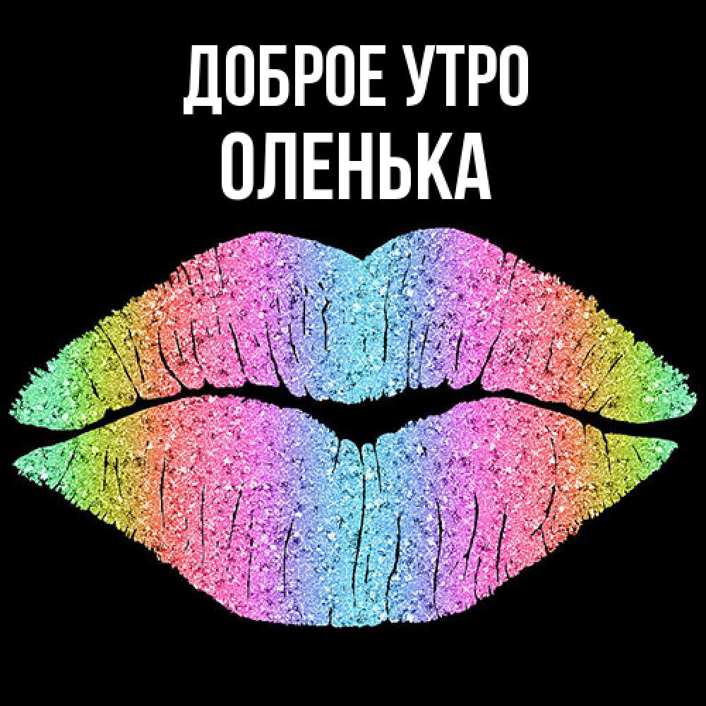 Открытка на каждый день с именем, Оленька Доброе утро радужные губы Прикольная открытка с пожеланием онлайн скачать бесплатно 