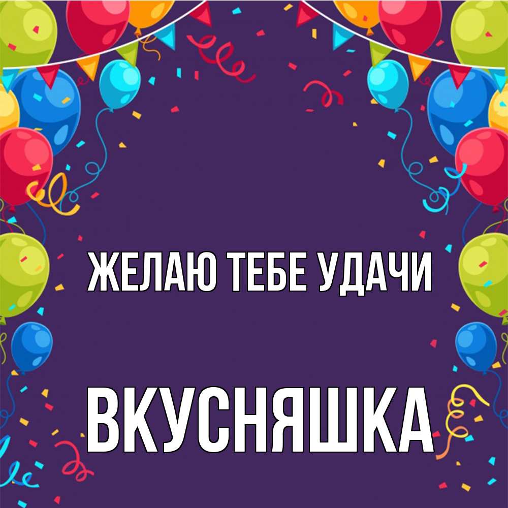 Открытка на каждый день с именем, Вкусняшка Желаю тебе удачи шары Прикольная открытка с пожеланием онлайн скачать бесплатно 